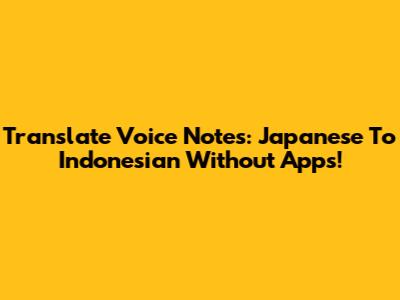 Translate Voice Notes: Japanese To Indonesian Without Apps!