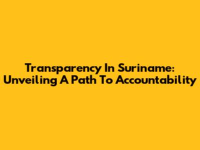Transparency In Suriname: Unveiling A Path To Accountability