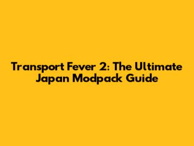 Transport Fever 2: The Ultimate Japan Modpack Guide