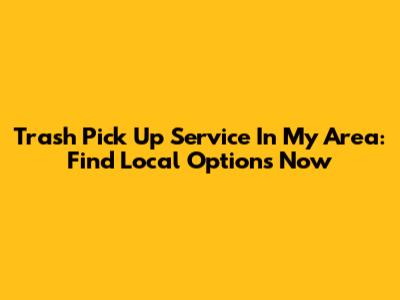 Trash Pick Up Service In My Area: Find Local Options Now