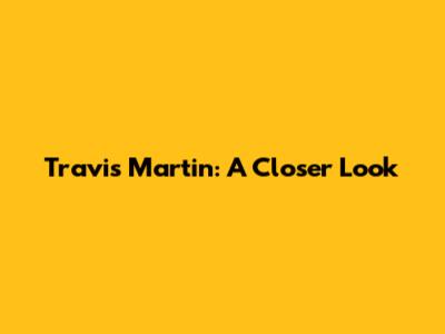 Travis Martin: A Closer Look