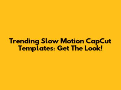 Trending Slow Motion CapCut Templates: Get The Look!