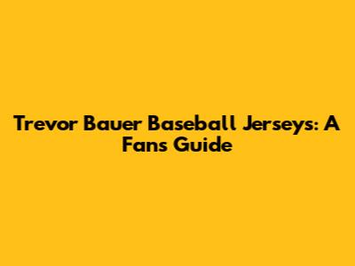 Trevor Bauer Baseball Jerseys: A Fan's Guide