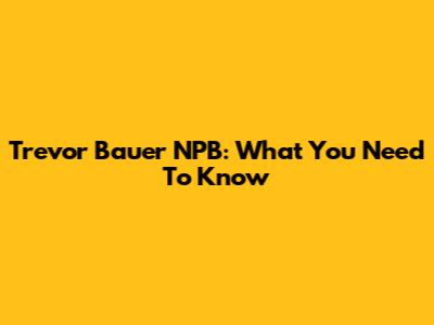 Trevor Bauer NPB: What You Need To Know