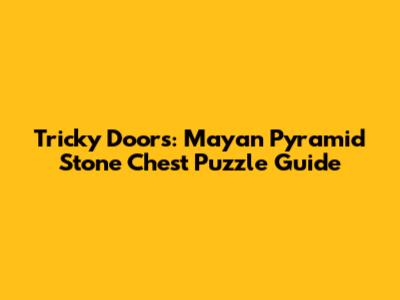 Tricky Doors: Mayan Pyramid Stone Chest Puzzle Guide