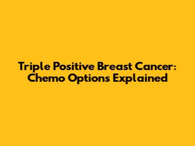 Triple Positive Breast Cancer: Chemo Options Explained