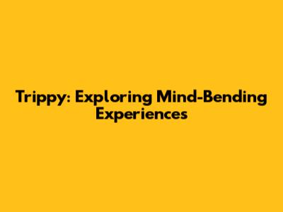 Trippy: Exploring Mind-Bending Experiences