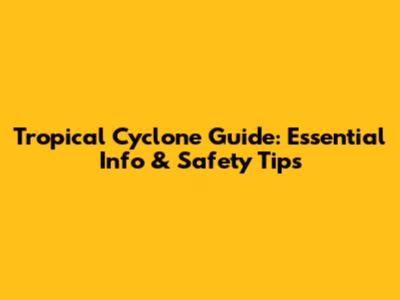 Tropical Cyclone Guide: Essential Info & Safety Tips