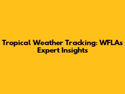 Tropical Weather Tracking: WFLA's Expert Insights