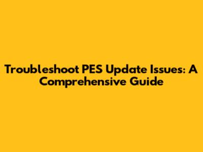 Troubleshoot PES Update Issues: A Comprehensive Guide