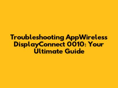 Troubleshooting AppWireless DisplayConnect 0010: Your Ultimate Guide