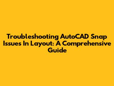 Troubleshooting AutoCAD Snap Issues In Layout: A Comprehensive Guide