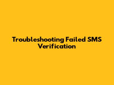 Troubleshooting Failed SMS Verification