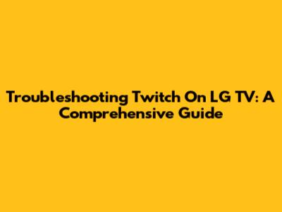 Troubleshooting Twitch On LG TV: A Comprehensive Guide