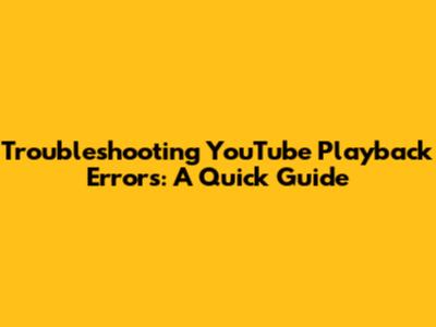 Troubleshooting YouTube Playback Errors: A Quick Guide