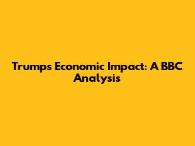 Trump's Economic Impact: A BBC Analysis
