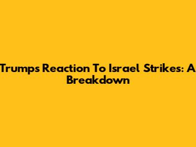 Trump's Reaction To Israel Strikes: A Breakdown