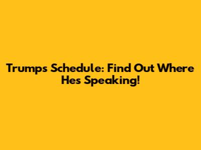 Trump's Schedule: Find Out Where He's Speaking!