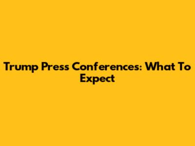 Trump Press Conferences: What To Expect