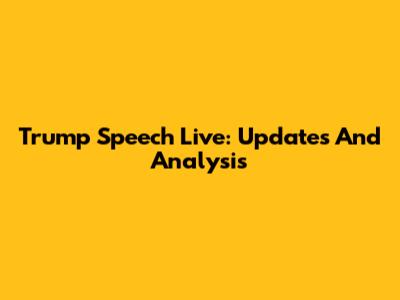 Trump Speech Live: Updates And Analysis