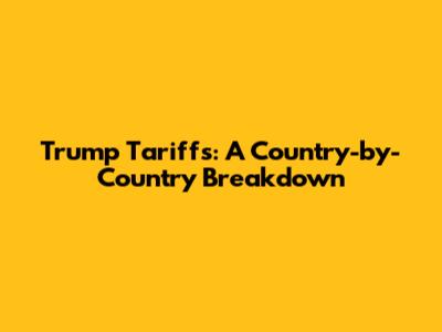 Trump Tariffs: A Country-by-Country Breakdown