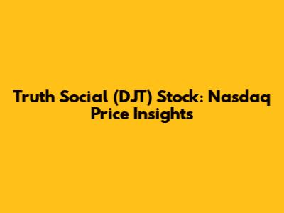 Truth Social (DJT) Stock: Nasdaq Price Insights