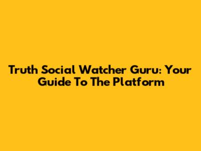 Truth Social Watcher Guru: Your Guide To The Platform