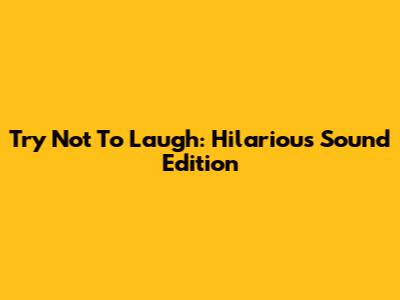 Try Not To Laugh: Hilarious Sound Edition