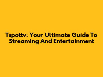 Tspottv: Your Ultimate Guide To Streaming And Entertainment