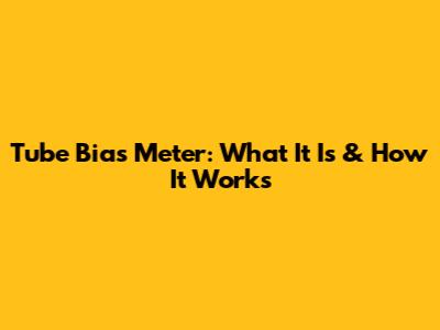 Tube Bias Meter: What It Is & How It Works