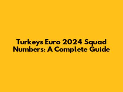 Turkey's Euro 2024 Squad Numbers: A Complete Guide