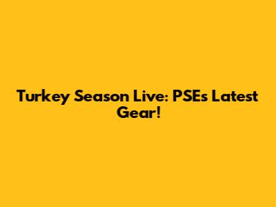 Turkey Season Live: PSE's Latest Gear!