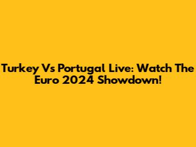 Turkey Vs Portugal Live: Watch The Euro 2024 Showdown!