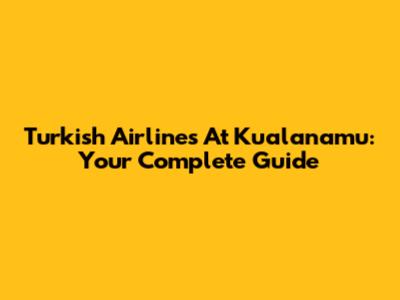 Turkish Airlines At Kualanamu: Your Complete Guide