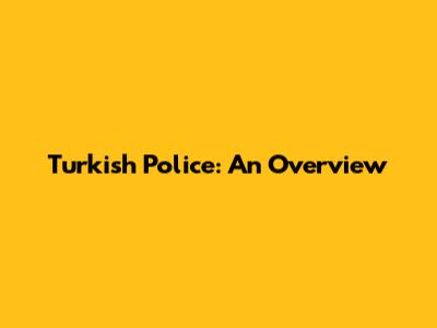 Turkish Police: An Overview