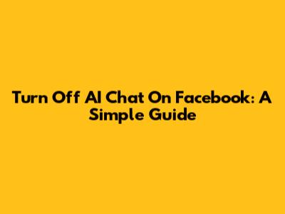 Turn Off AI Chat On Facebook: A Simple Guide