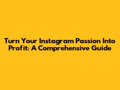 Turn Your Instagram Passion Into Profit: A Comprehensive Guide