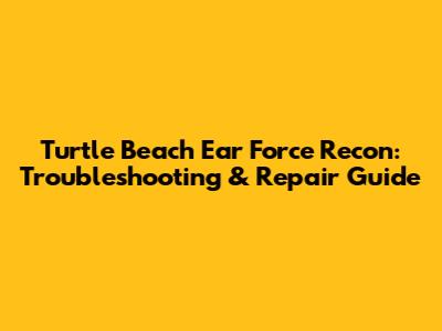 Turtle Beach Ear Force Recon: Troubleshooting & Repair Guide