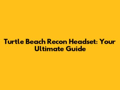 Turtle Beach Recon Headset: Your Ultimate Guide