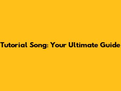 Tutorial Song: Your Ultimate Guide