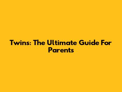 Twins: The Ultimate Guide For Parents