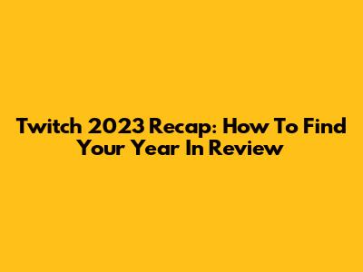 Twitch 2023 Recap: How To Find Your Year In Review