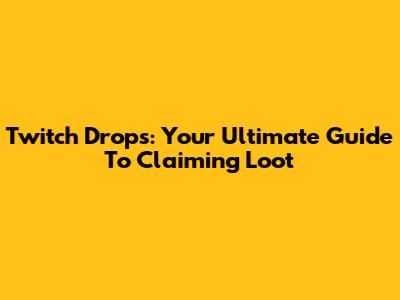 Twitch Drops: Your Ultimate Guide To Claiming Loot