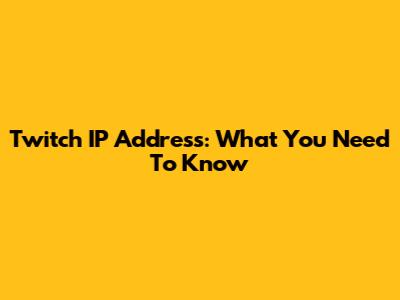 Twitch IP Address: What You Need To Know