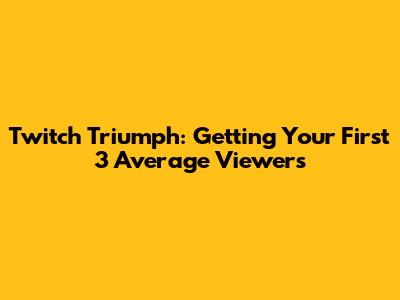 Twitch Triumph: Getting Your First 3 Average Viewers