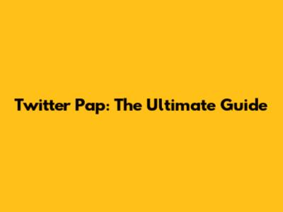 Twitter Pap: The Ultimate Guide