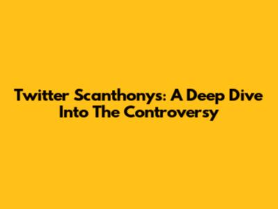 Twitter Scanthony's: A Deep Dive Into The Controversy