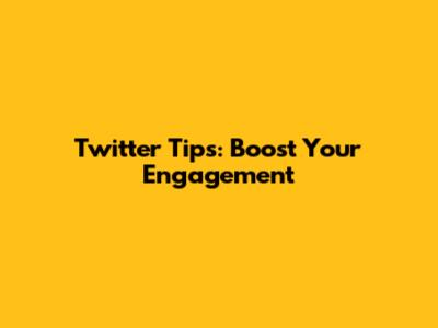 Twitter Tips: Boost Your Engagement