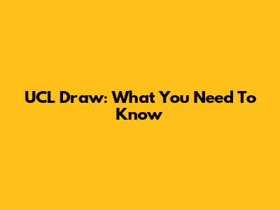 UCL Draw: What You Need To Know