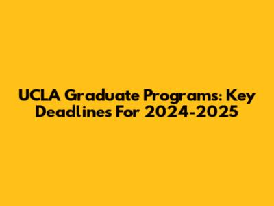 UCLA Graduate Programs: Key Deadlines For 2024-2025